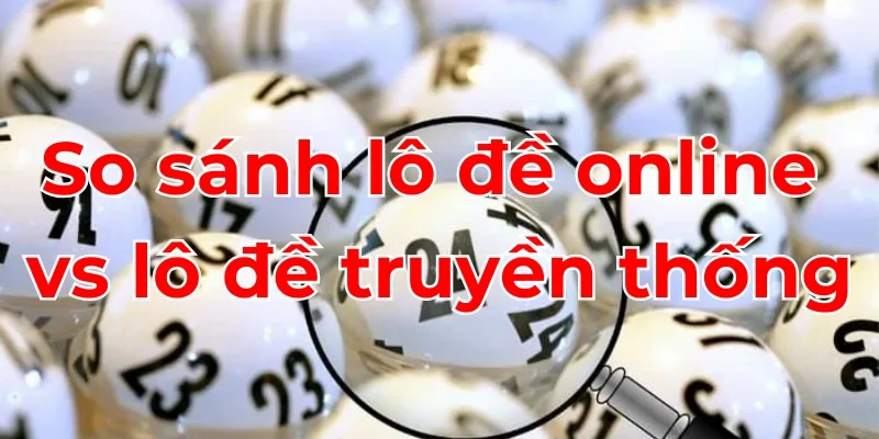 So sánh lô đề online và phiên bản truyền thống